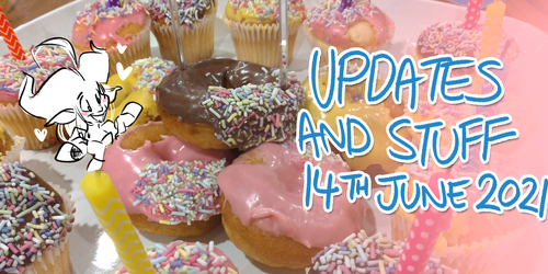 UPDATES AND STUFF | 14th June 2021