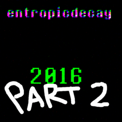 entropicdecay - 2016 Part 2