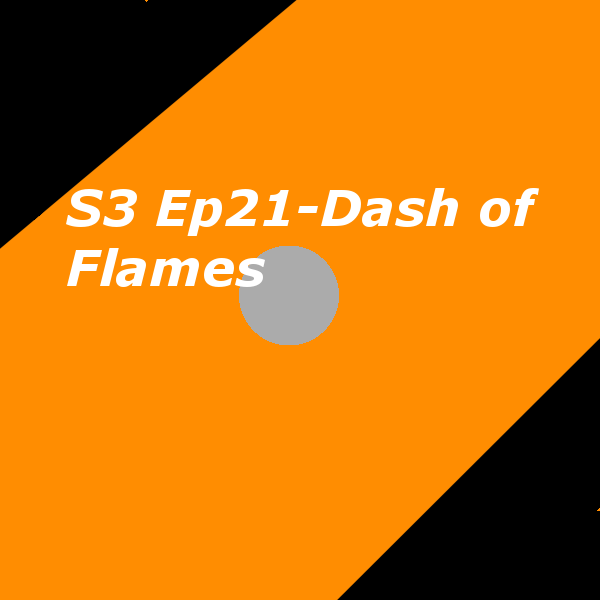 S3 Ep21- Dash of Flames