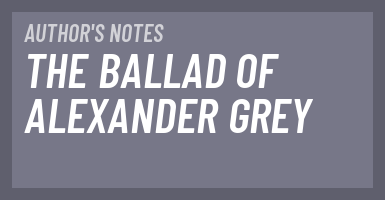 [2014] Author's Notes: The Ballad of Alexander Grey