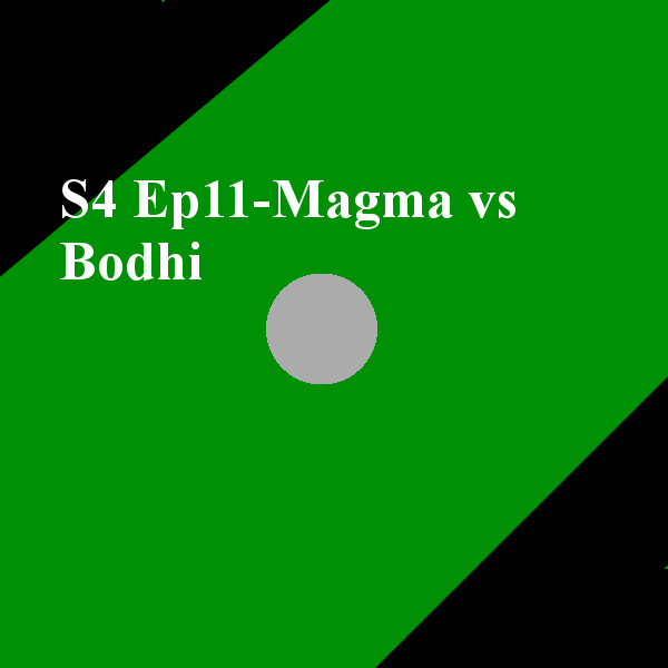 S4 Ep11- Magma vs Bodhi