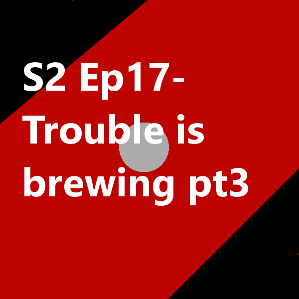 S2 Ep17 Trouble is brewing pt3