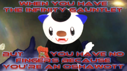 Oshawott Noire has the Infinity Gauntlet but he has no Fingers because Oshawott
